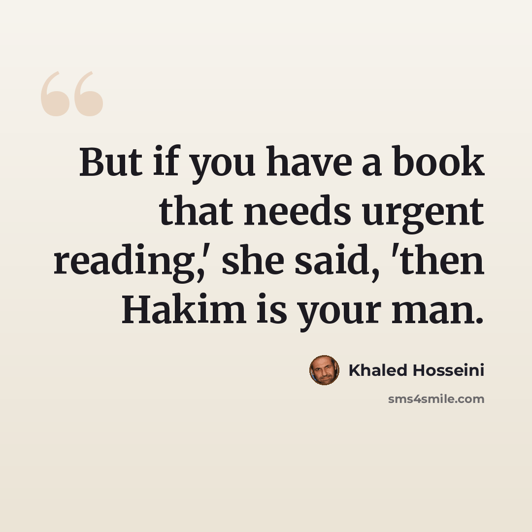 “But if you have a book that needs urgent reading,' she said, 'then Hakim is your man.” quote by Khaled Hosseini