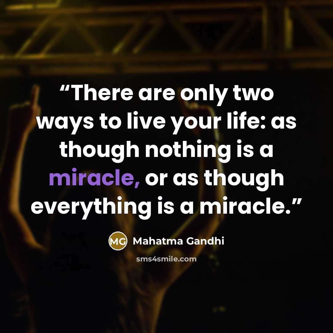 “There are only two ways to live your life: as though nothing is a miracle, or as though everything is a miracle.” quote by Mahatma Gandhi