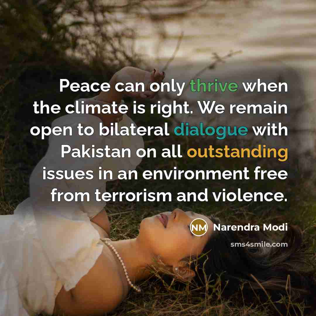 “Peace can only thrive when the climate is right. We remain open to bilateral dialogue with Pakistan on all outstanding issues in an environment free from terrorism and violence.” quote by Narendra Modi