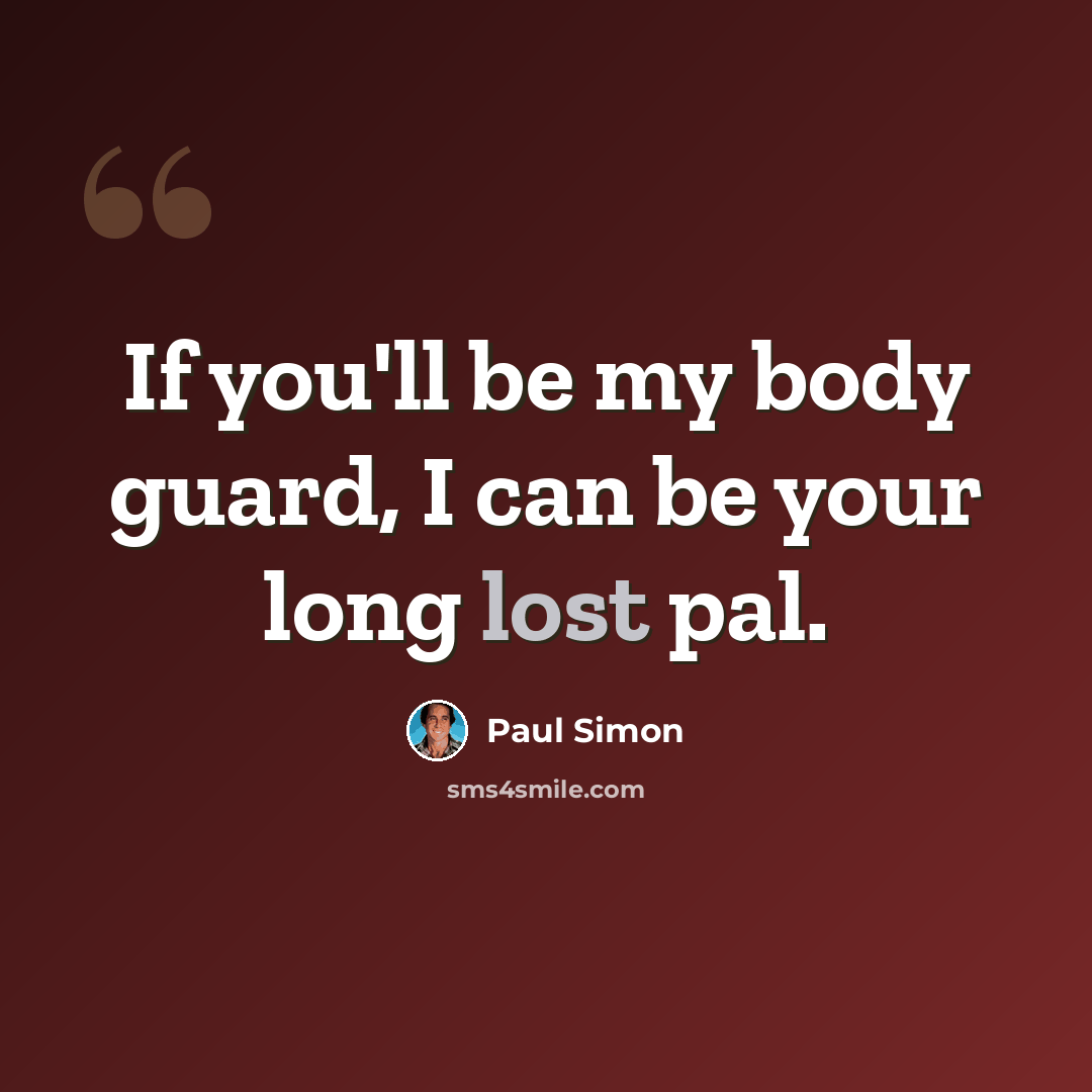 “If you'll be my body guard, I can be your long lost pal.” quote by Paul Simon