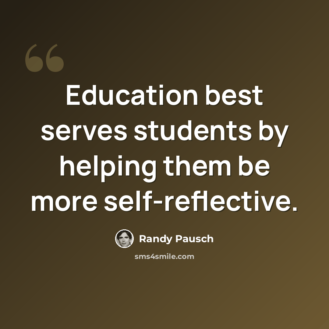 “Education best serves students by helping them be more self-reflective.” quote by Randy Pausch