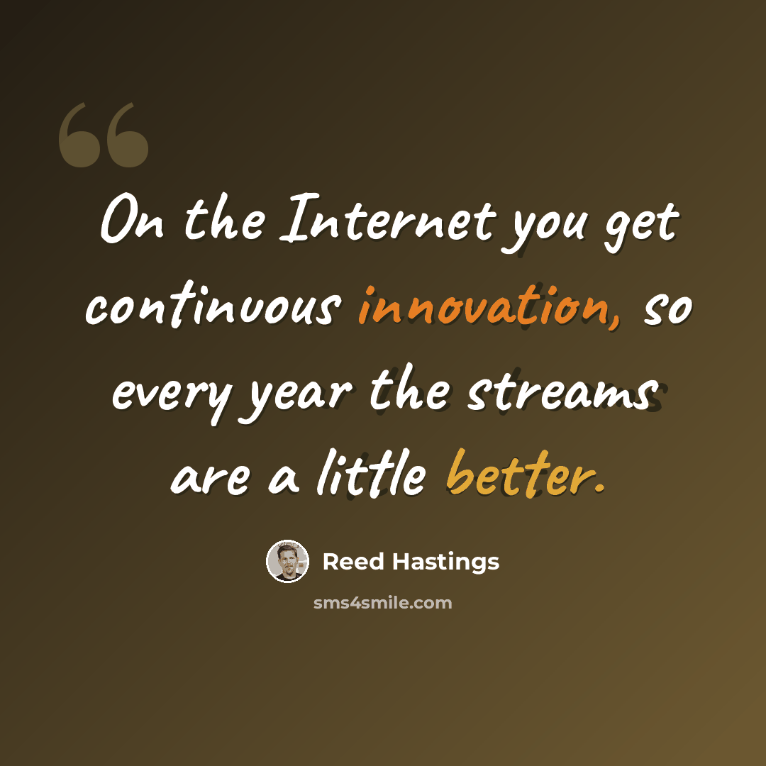 “On the Internet you get continuous innovation, so every year the streams are a little better.” quote by Reed Hastings