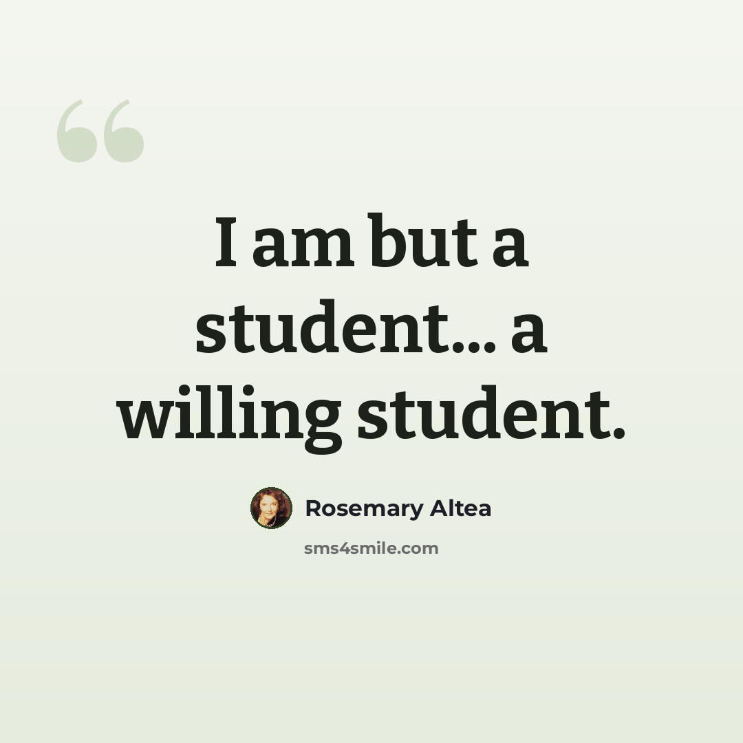 “I am but a student... a willing student.” quote by Rosemary Altea