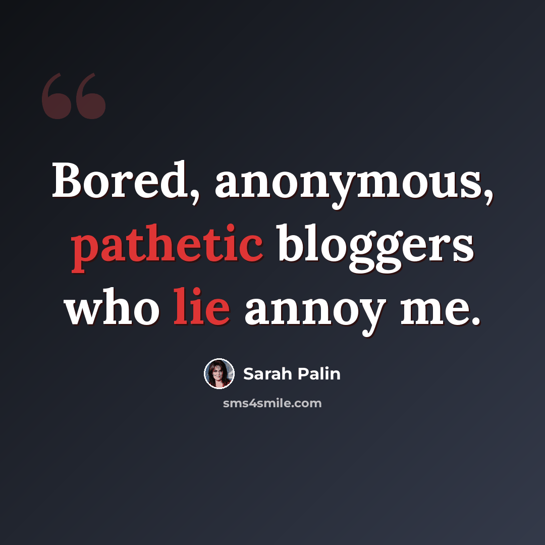 “Bored, anonymous, pathetic bloggers who lie annoy me.” quote by Sarah Palin