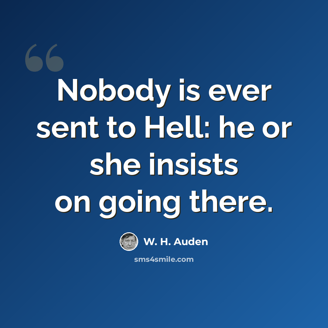 “Nobody is ever sent to Hell: he or she insists on going there.” quote by W. H. Auden