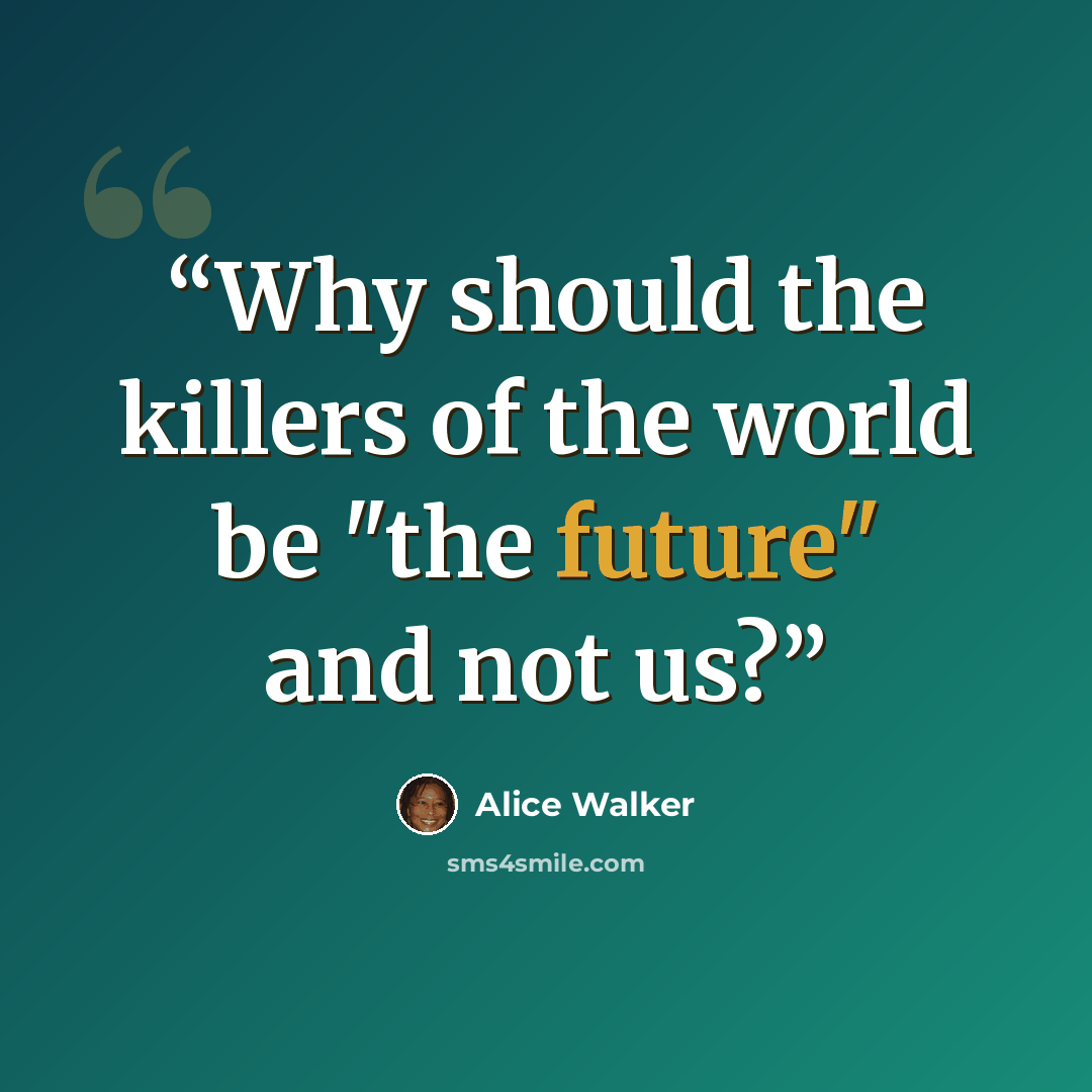 “Why should the killers of the world be "the future" and not us?” quote by Alice Walker