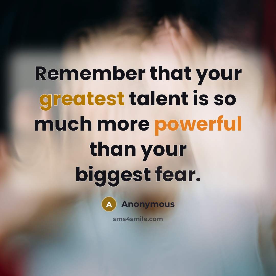 “Remember that your greatest talent is so much more powerful than your biggest fear.” quote by Anonymous