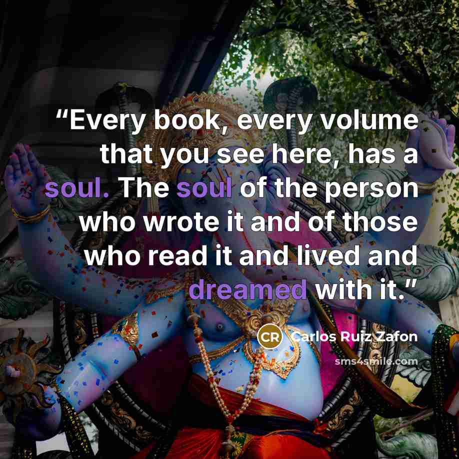 “Every book, every volume that you see here, has a soul. The soul of the person who wrote it and of those who read it and lived and dreamed with it.” quote by Carlos Ruiz Zafón