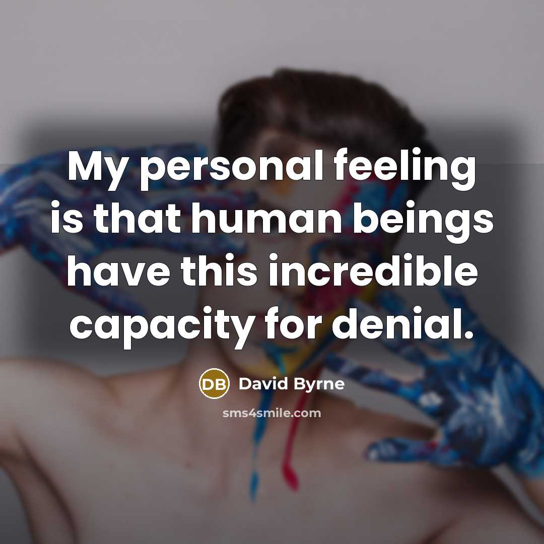 “My personal feeling is that human beings have this incredible capacity for denial.” quote by David Byrne
