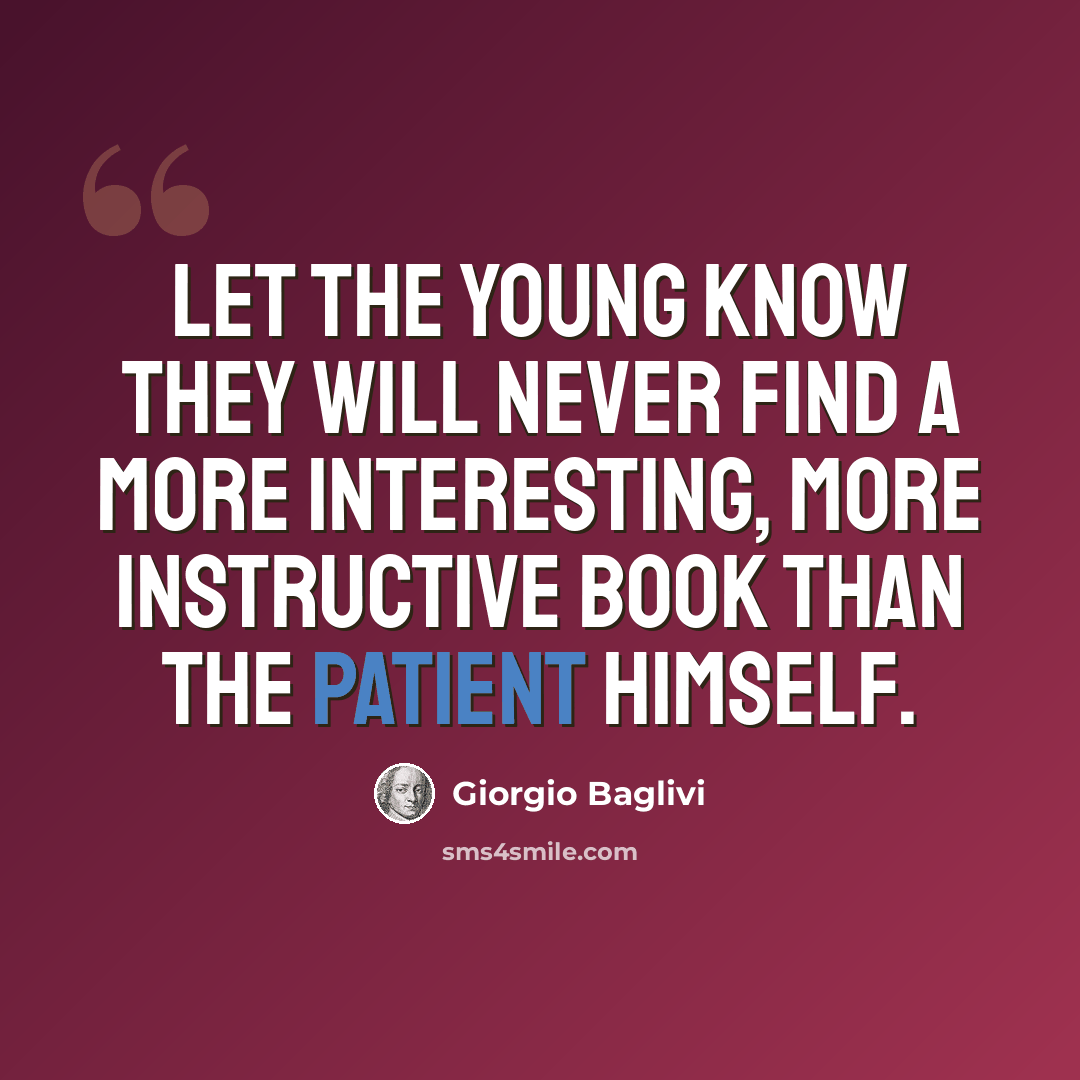 “Let the young know they will never find a more interesting, more instructive book than the patient himself.” quote by Giorgio Baglivi