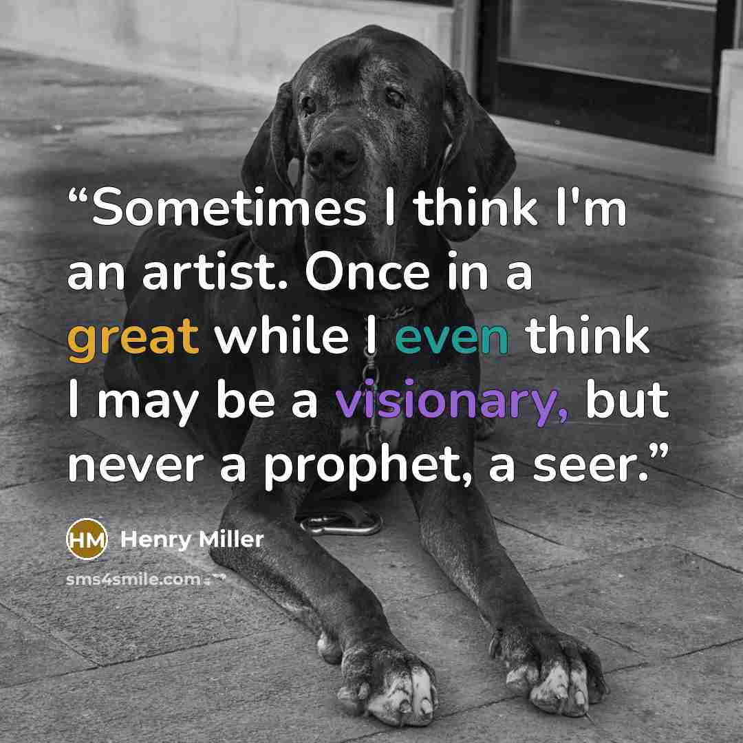 “Sometimes I think I'm an artist. Once in a great while I even think I may be a visionary, but never a prophet, a seer.” quote by Henry Miller