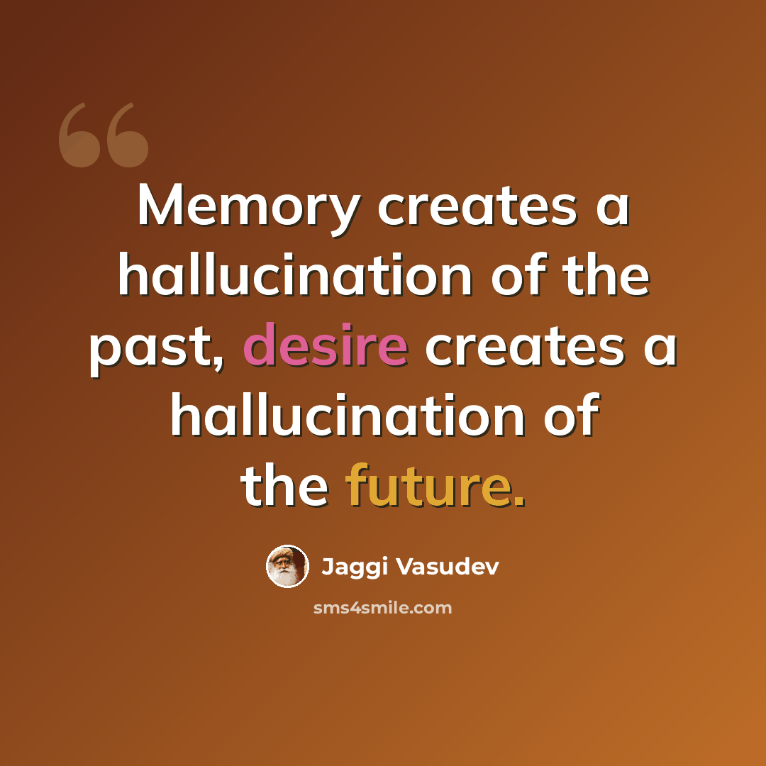 “Memory creates a hallucination of the past, desire creates a hallucination of the future.” quote by Jaggi Vasudev