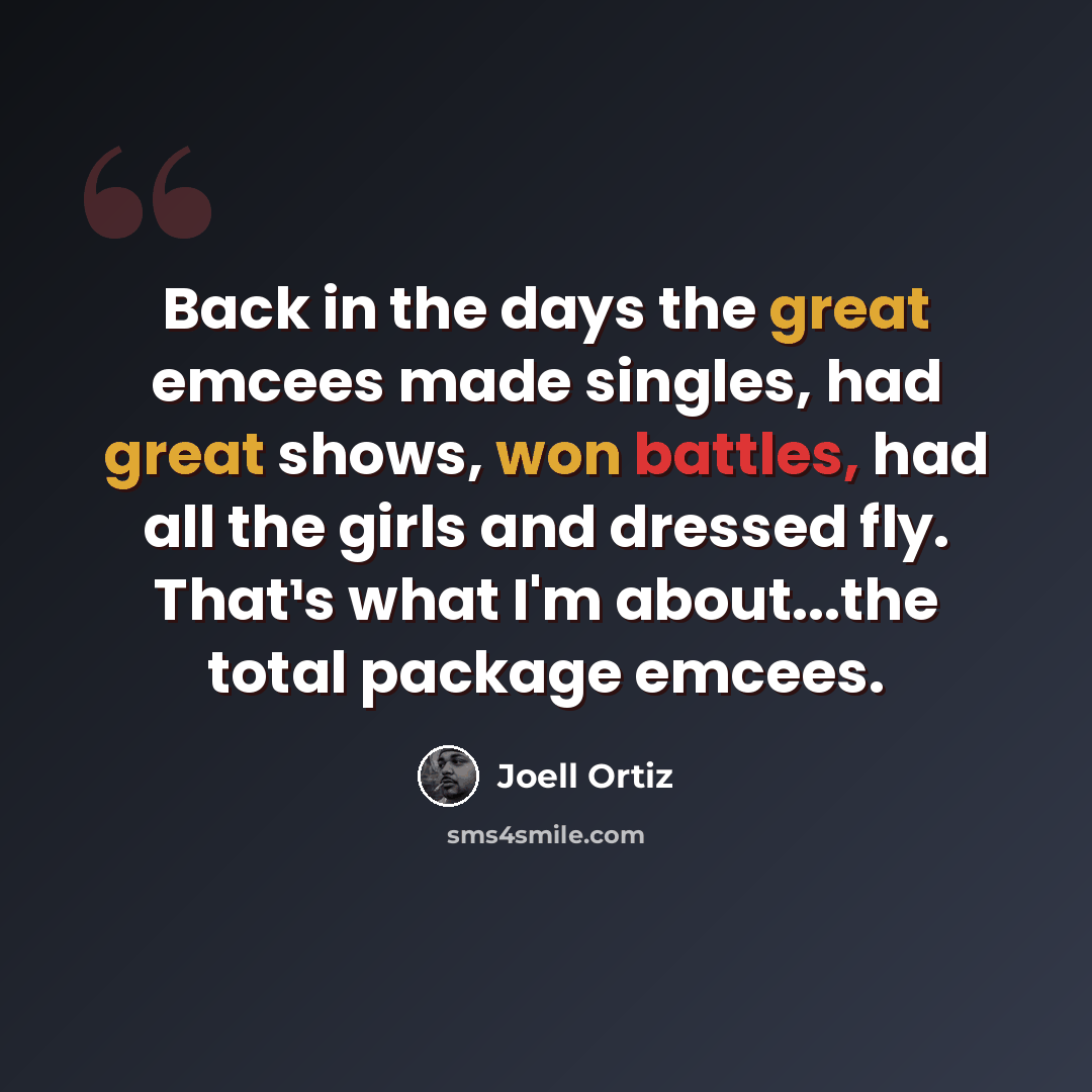 “Back in the days the great emcees made singles, had great shows, won battles, had all the girls and dressed fly. That¹s what I'm about...the total package emcees.” quote by Joell Ortiz