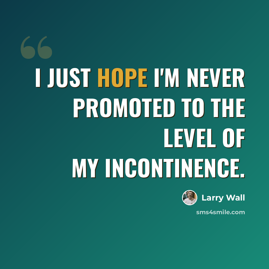 “I just hope I'm never promoted to the level of my incontinence.” quote by Larry Wall