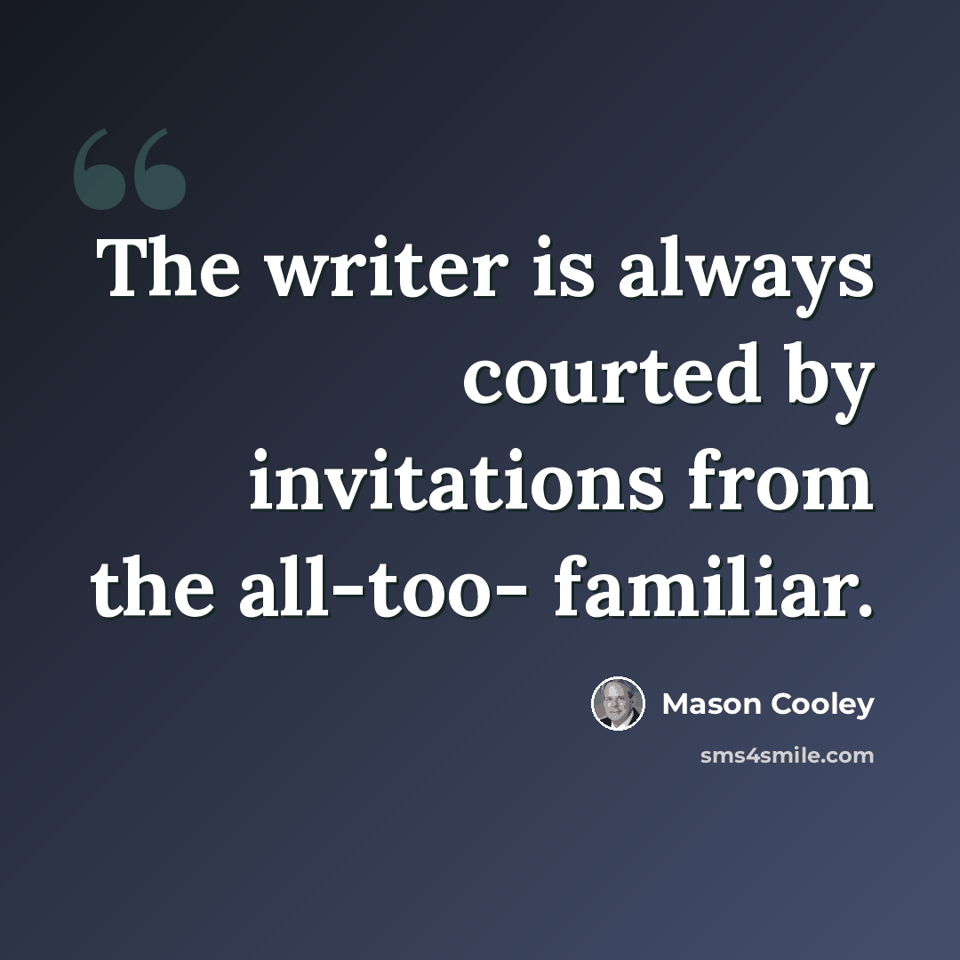 “The writer is always courted by invitations from the all-too- familiar.” quote by Mason Cooley
