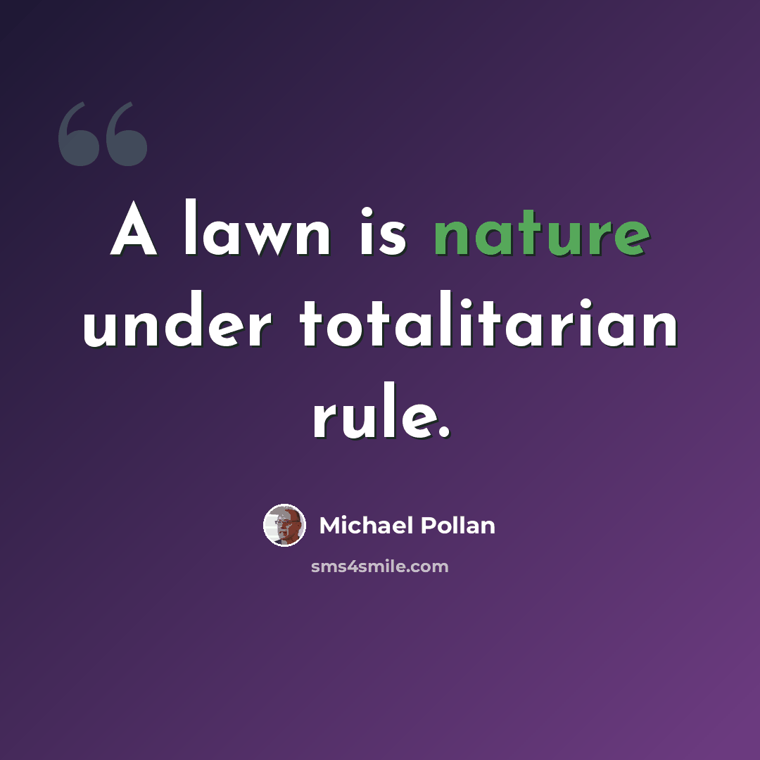 “A lawn is nature under totalitarian rule.” quote by Michael Pollan