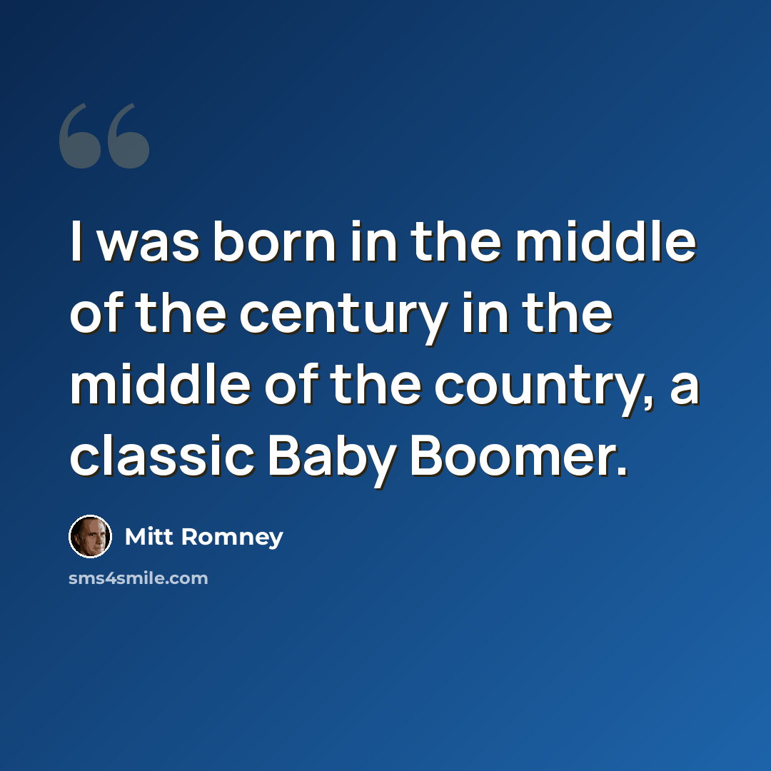 “I was born in the middle of the century in the middle of the country, a classic Baby Boomer.” quote by Mitt Romney