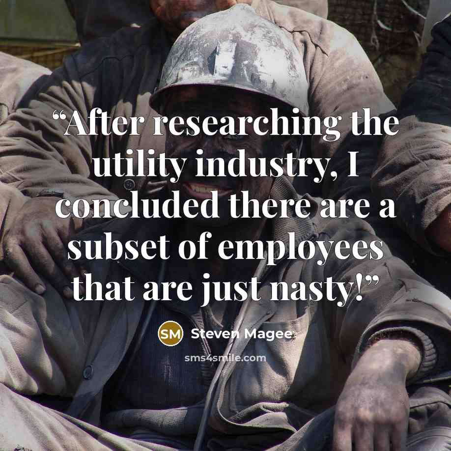 “After researching the utility industry, I concluded there are a subset of employees that are just nasty!” quote by Steven Magee