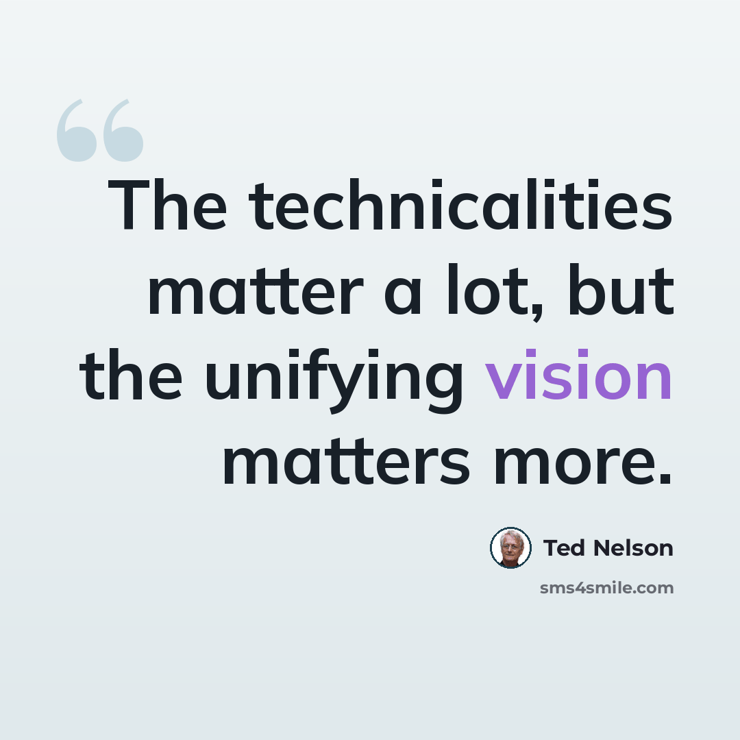 “The technicalities matter a lot, but the unifying vision matters more.” quote by Ted Nelson