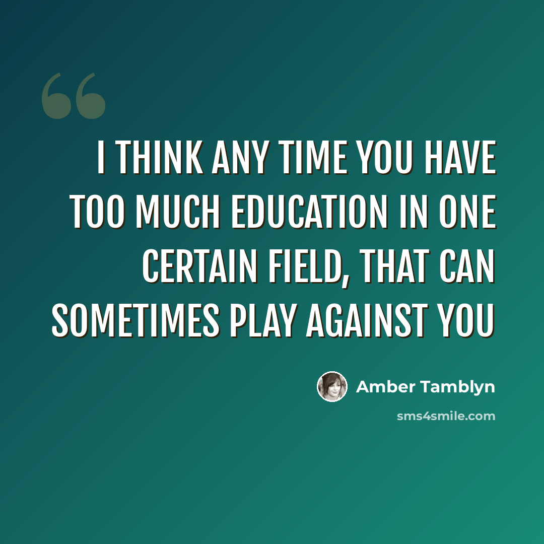 “I think any time you have too much education in one certain field, that can sometimes play against you” quote by Amber Tamblyn