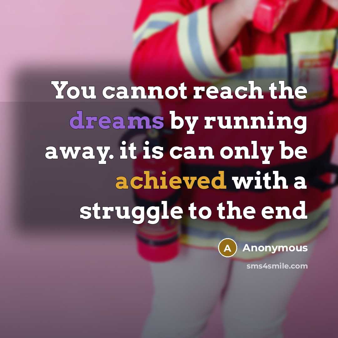 “You cannot reach the dreams by running away. it is can only be achieved with a struggle to the end” quote by Anonymous