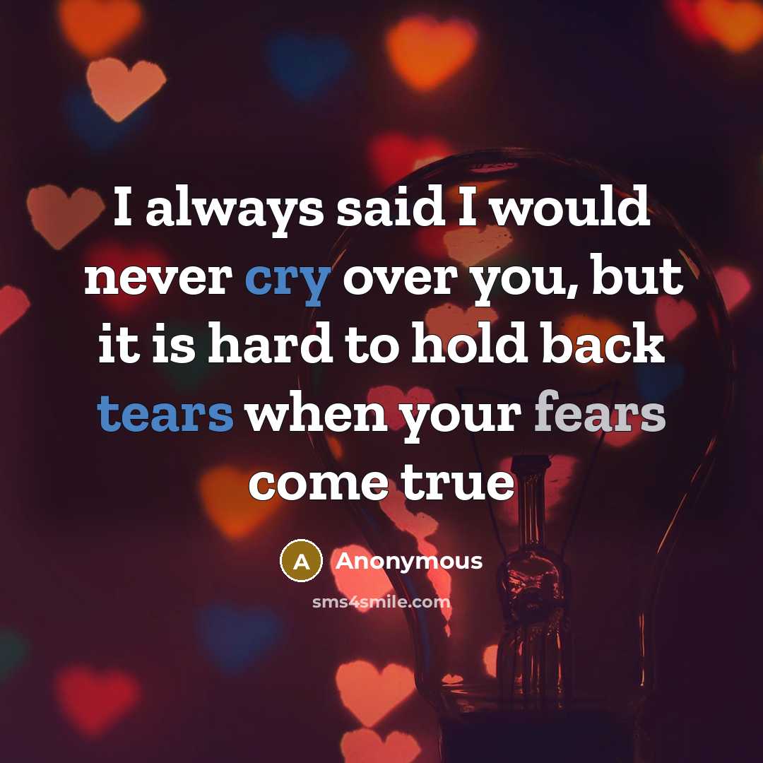 “I always said I would never cry over you, but it is hard to hold back tears when your fears come true” quote by Anonymous