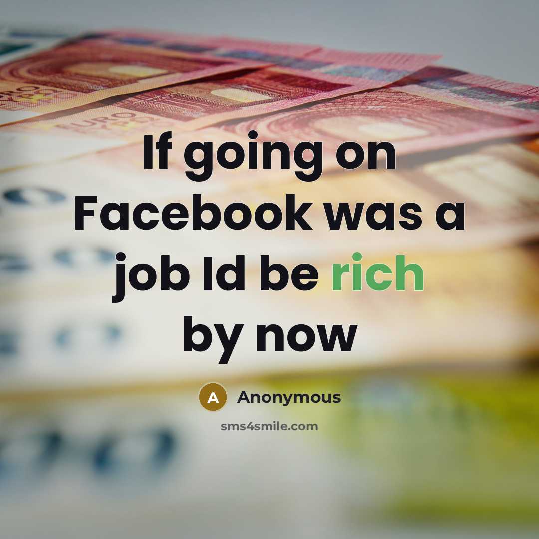“If going on Facebook was a job Id be rich by now” quote by Anonymous