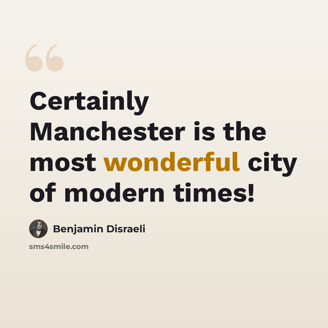 “Certainly Manchester is the most wonderful city of modern times!” quote by Benjamin Disraeli