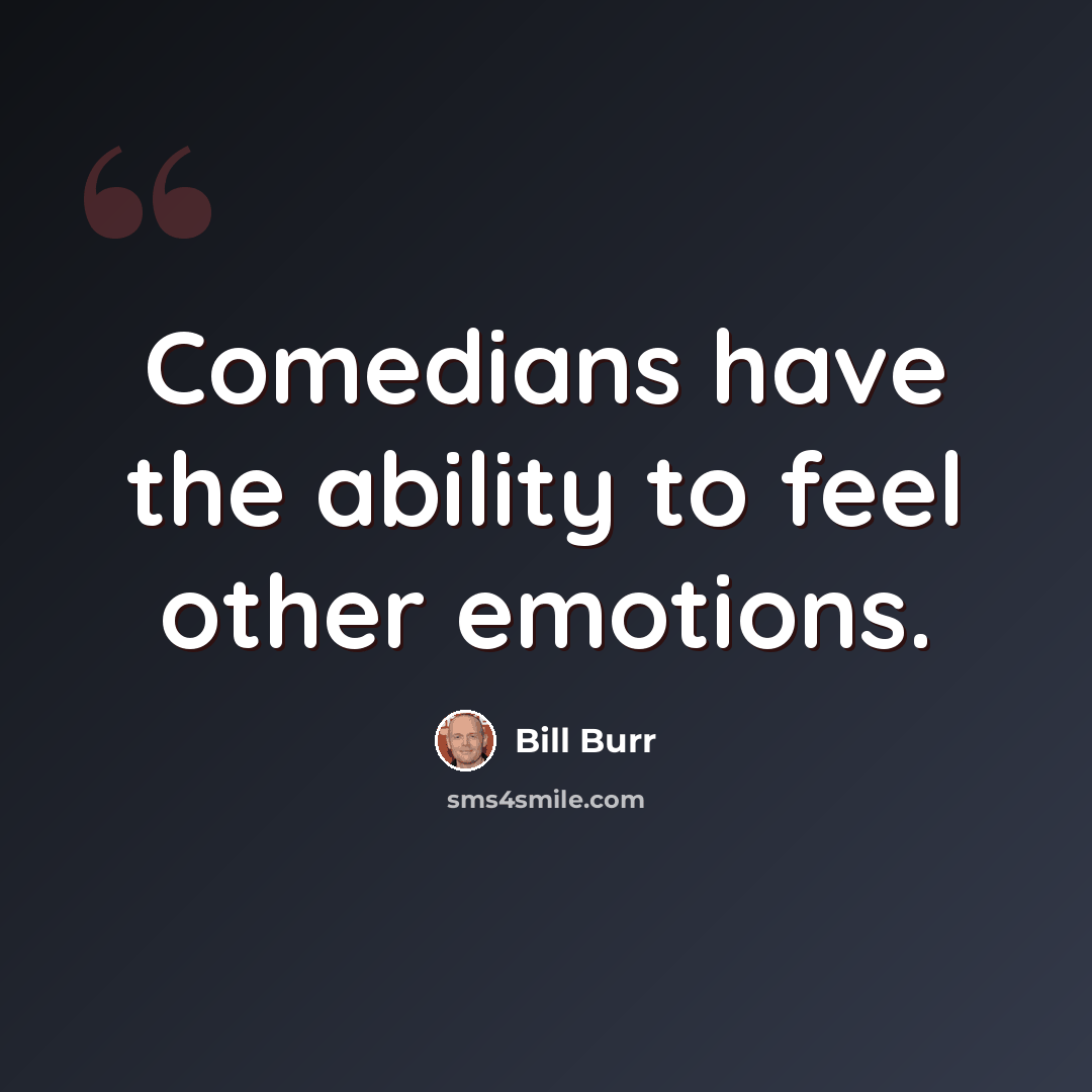 “Comedians have the ability to feel other emotions.” quote by Bill Burr