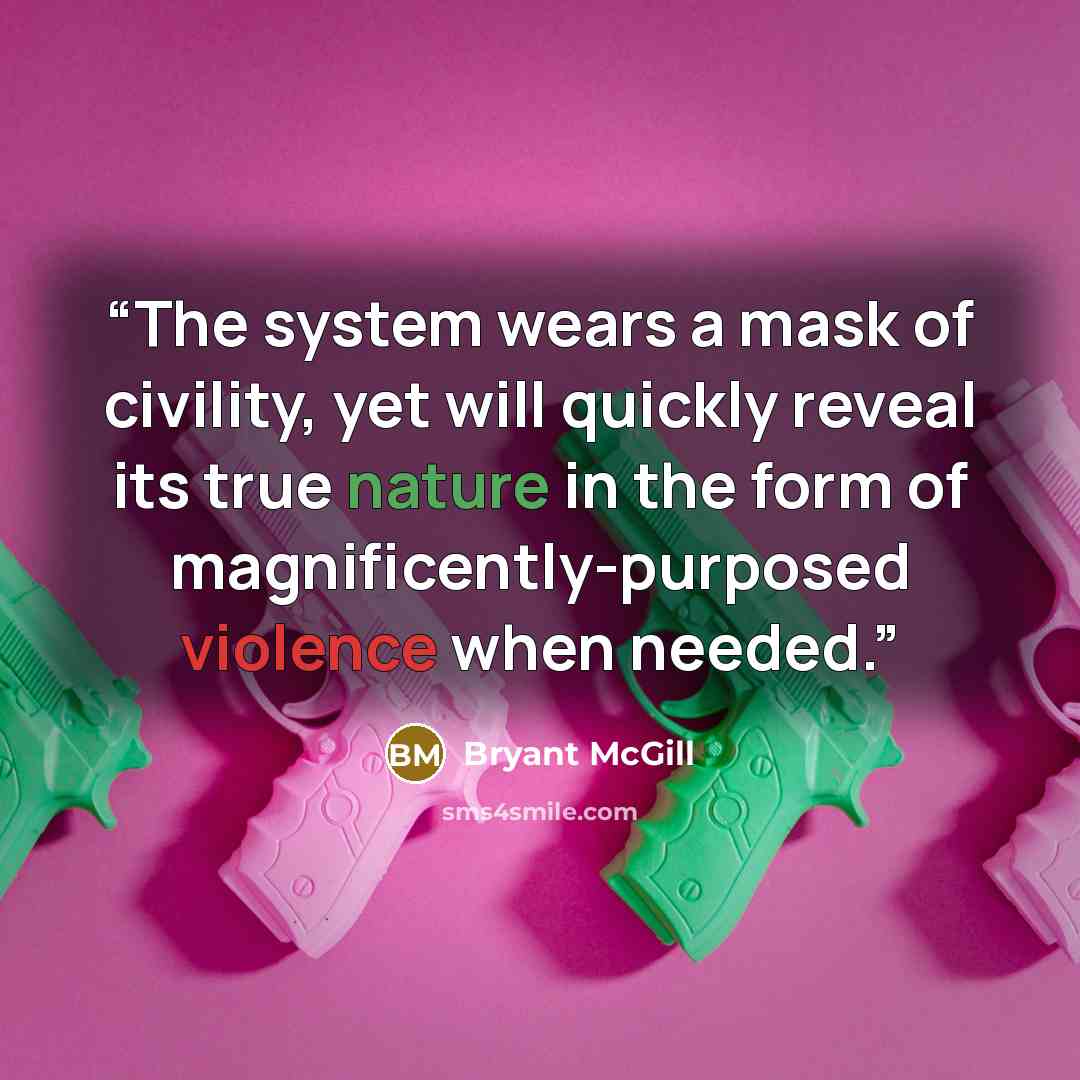 “The system wears a mask of civility, yet will quickly reveal its true nature in the form of magnificently-purposed violence when needed.” quote by Bryant McGill