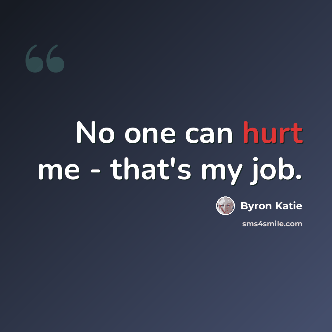 “No one can hurt me - that's my job.” quote by Byron Katie