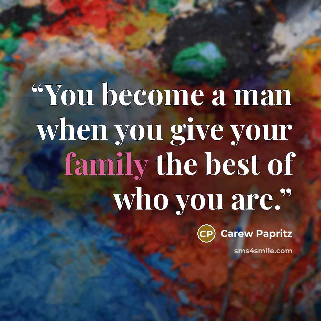 “You become a man when you give your family the best of who you are.” quote by Carew Papritz