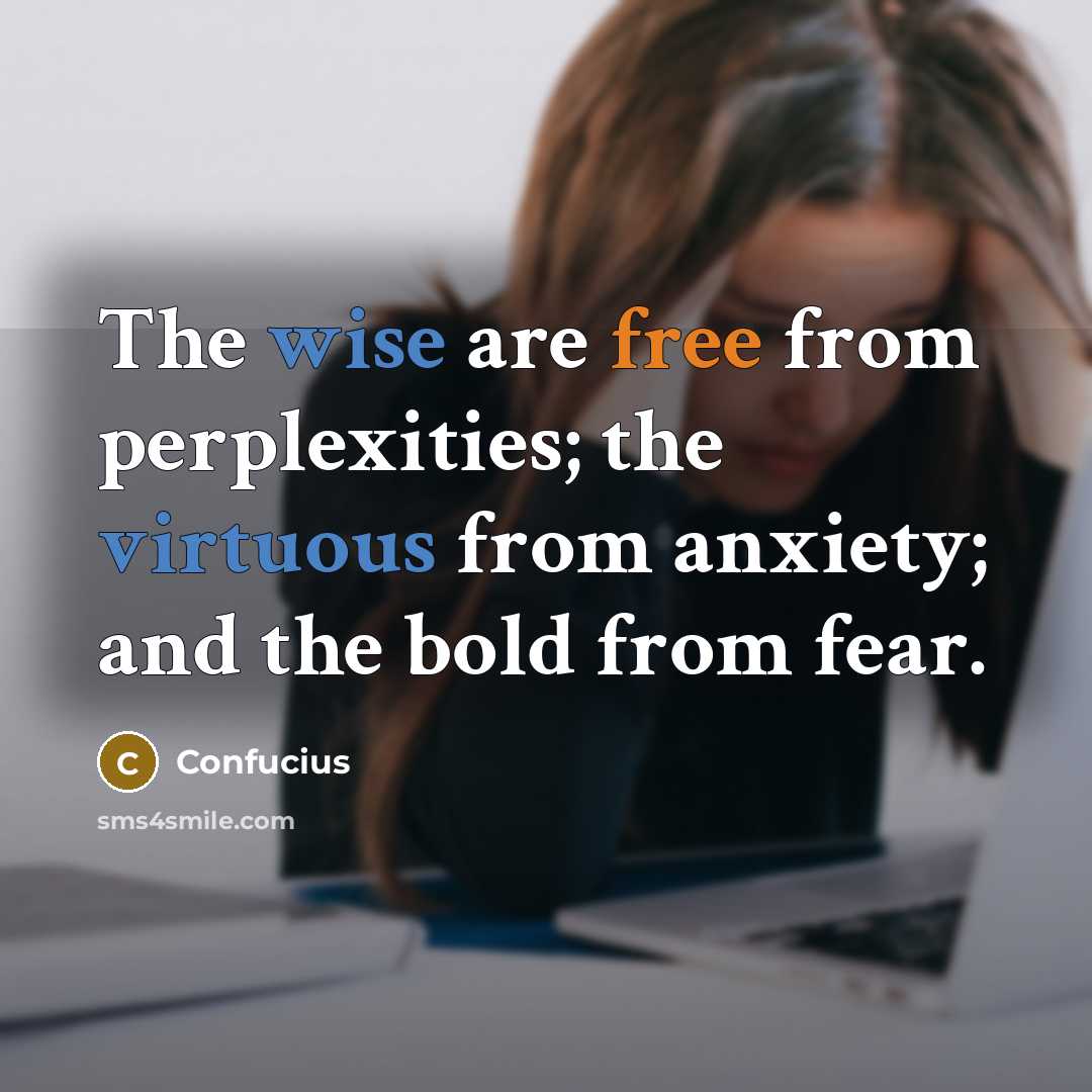“The wise are free from perplexities; the virtuous from anxiety; and the bold from fear.” quote by Confucius