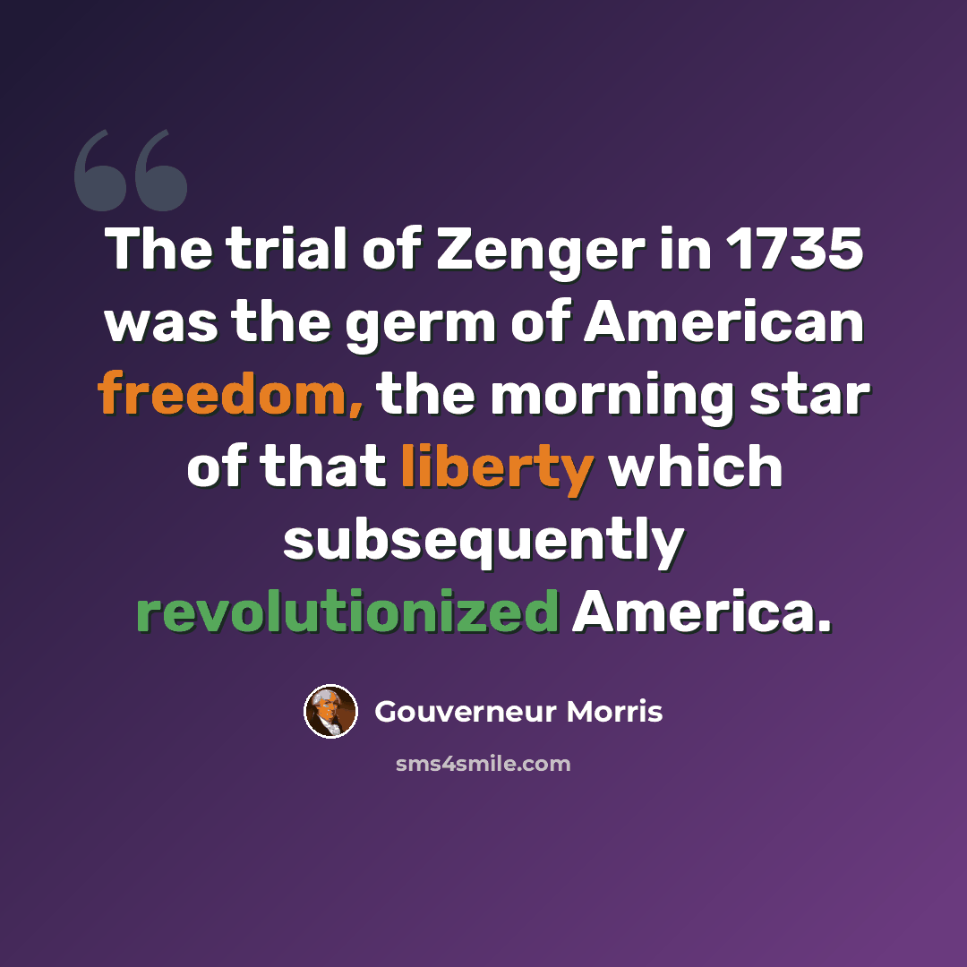 “The trial of Zenger in 1735 was the germ of American freedom, the morning star of that liberty which subsequently revolutionized America.” quote by Gouverneur Morris