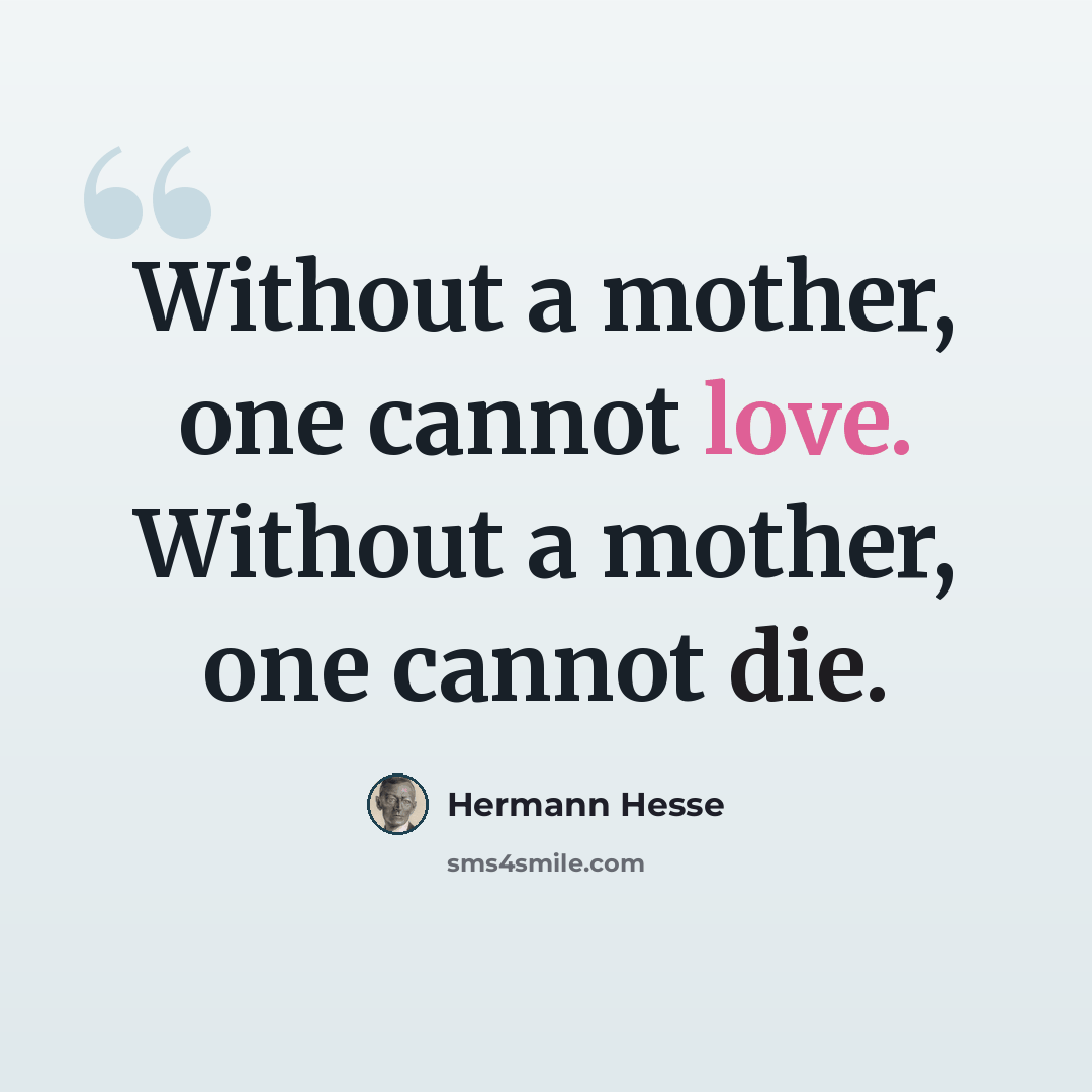 “Without a mother, one cannot love. Without a mother, one cannot die.” quote by Hermann Hesse