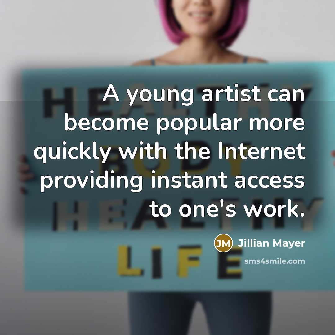 “A young artist can become popular more quickly with the Internet providing instant access to one's work.” quote by Jillian Mayer