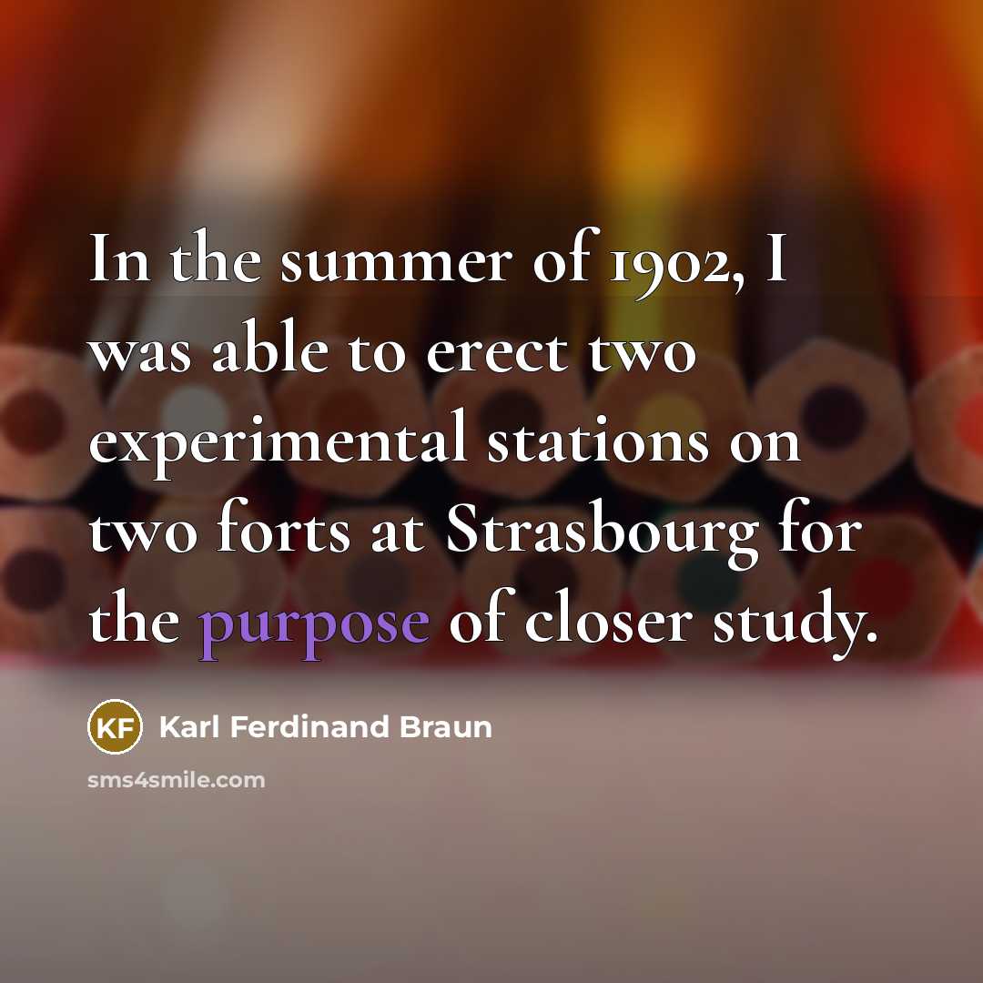 “In the summer of 1902, I was able to erect two experimental stations on two forts at Strasbourg for the purpose of closer study.” quote by Karl Ferdinand Braun