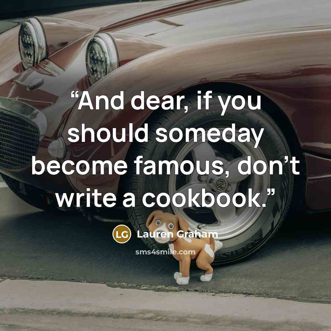 “And dear, if you should someday become famous, don't write a cookbook.” quote by Lauren Graham