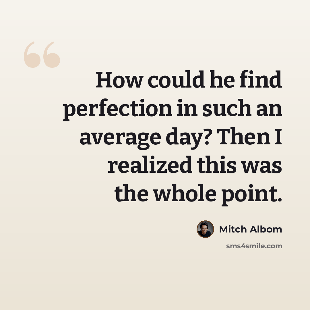 “How could he find perfection in such an average day? Then I realized this was the whole point.” quote by Mitch Albom