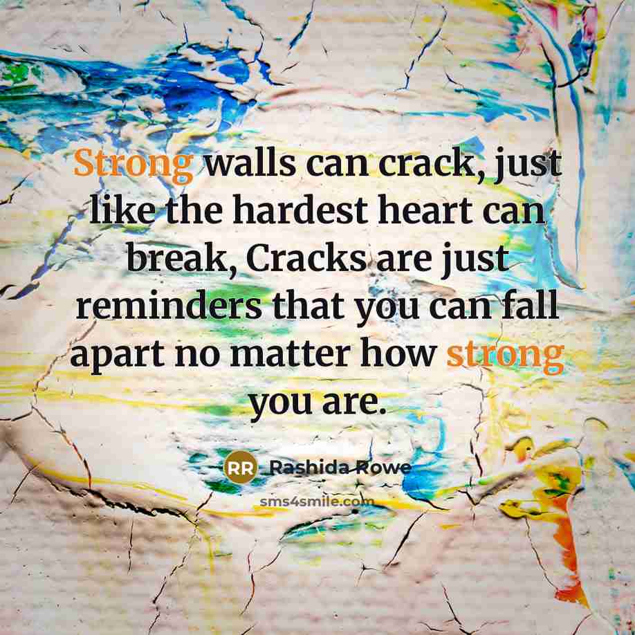“Strong walls can crack, just like the hardest heart can break, Cracks are just reminders that you can fall apart no matter how strong you are.” quote by Rashida Rowe