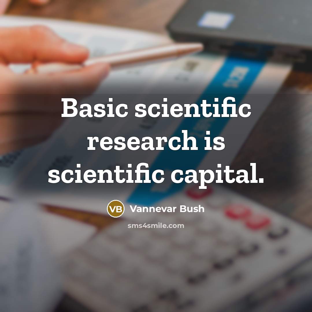 “Basic scientific research is scientific capital.” quote by Vannevar Bush