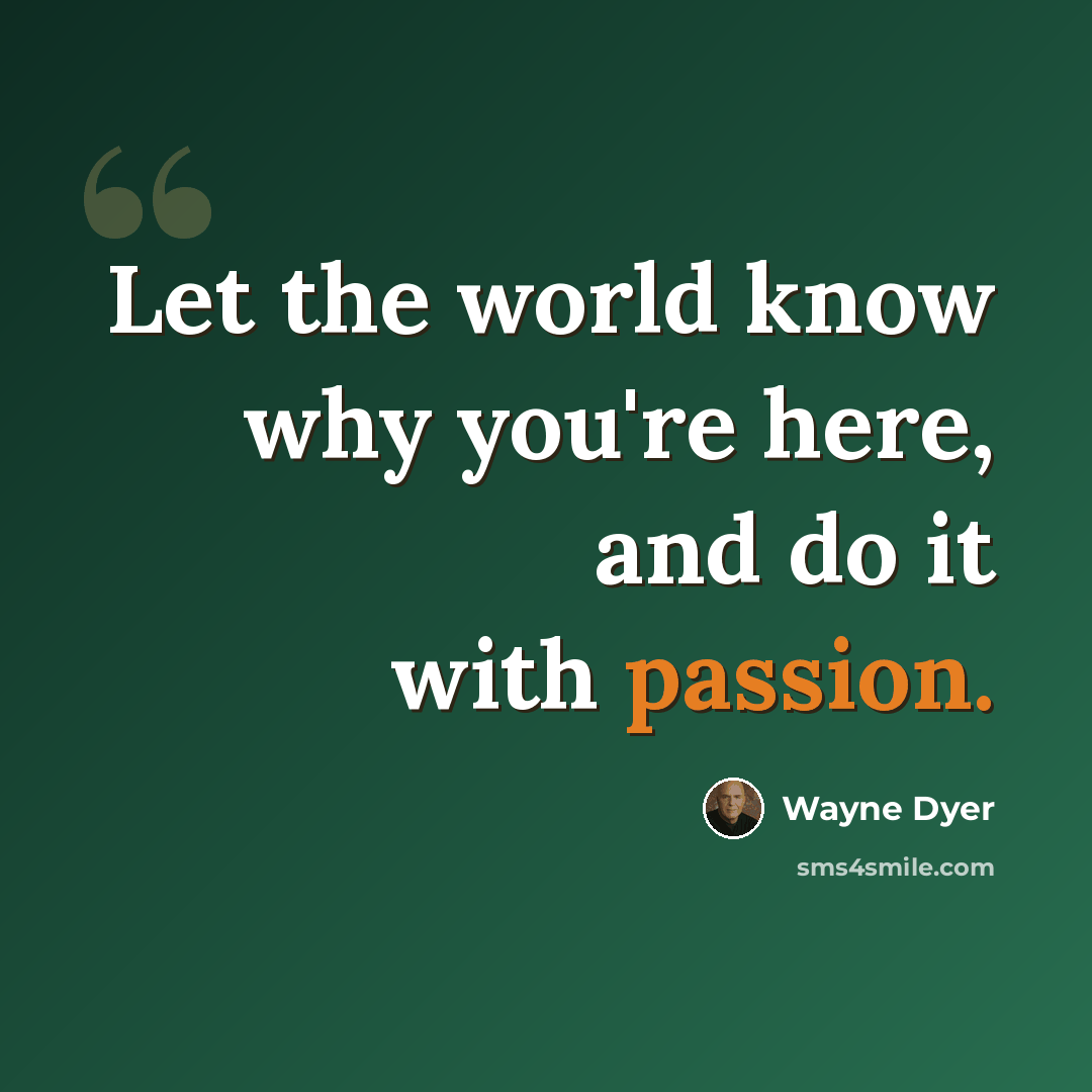 “Let the world know why you're here, and do it with passion.” quote by Wayne Dyer