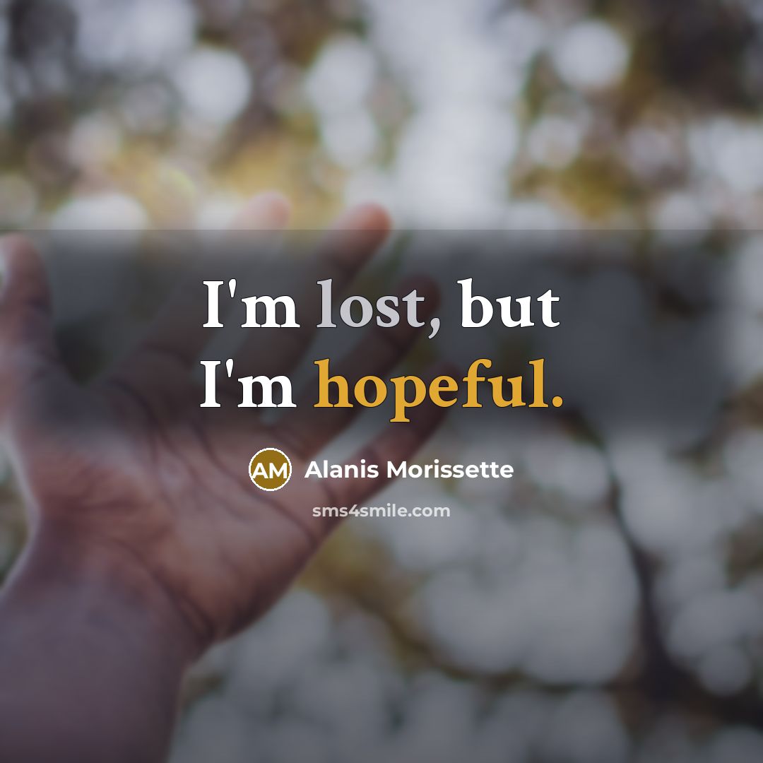 “I'm lost, but I'm hopeful.” quote by Alanis Morissette