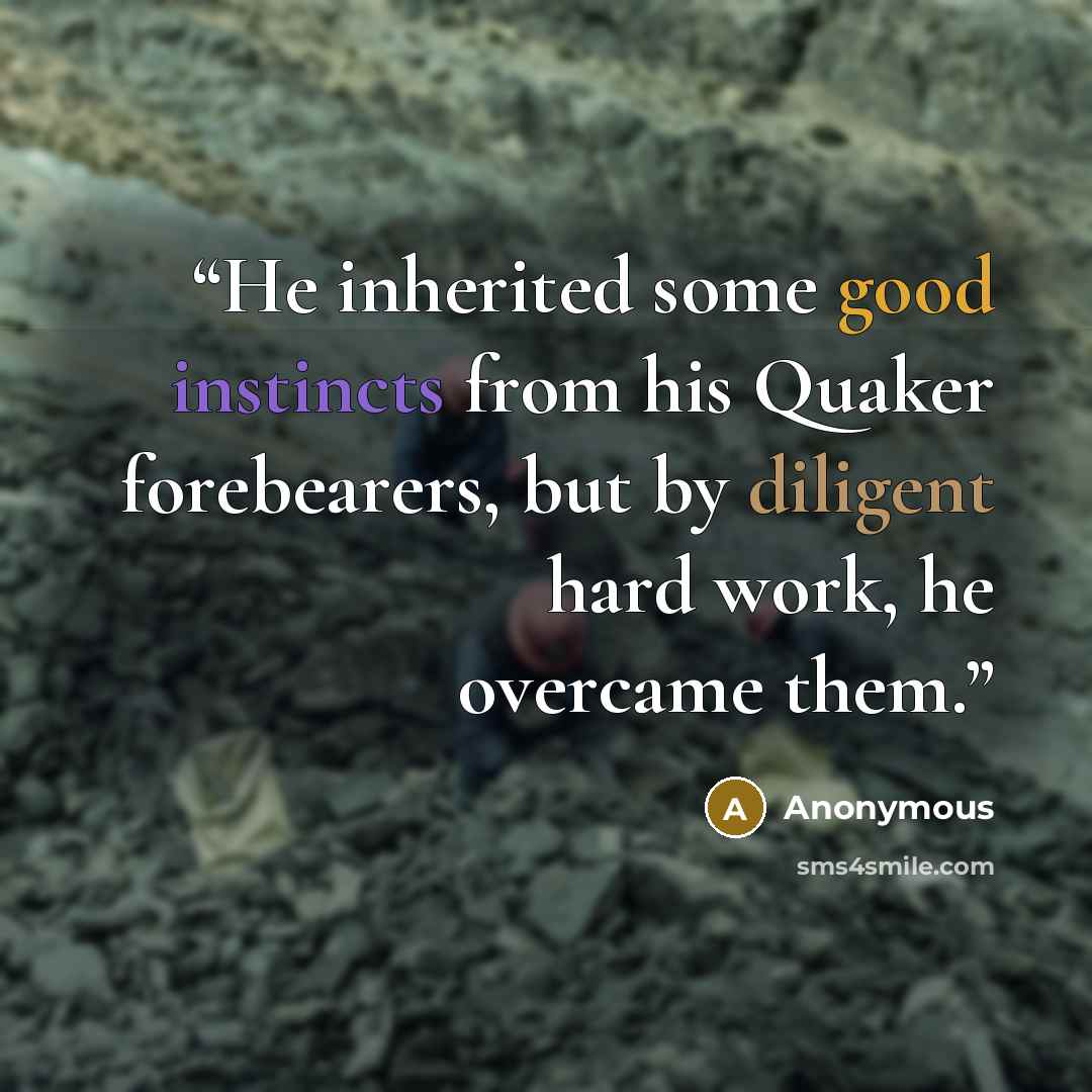 “He inherited some good instincts from his Quaker forebearers, but by diligent hard work, he overcame them.” quote by Anonymous