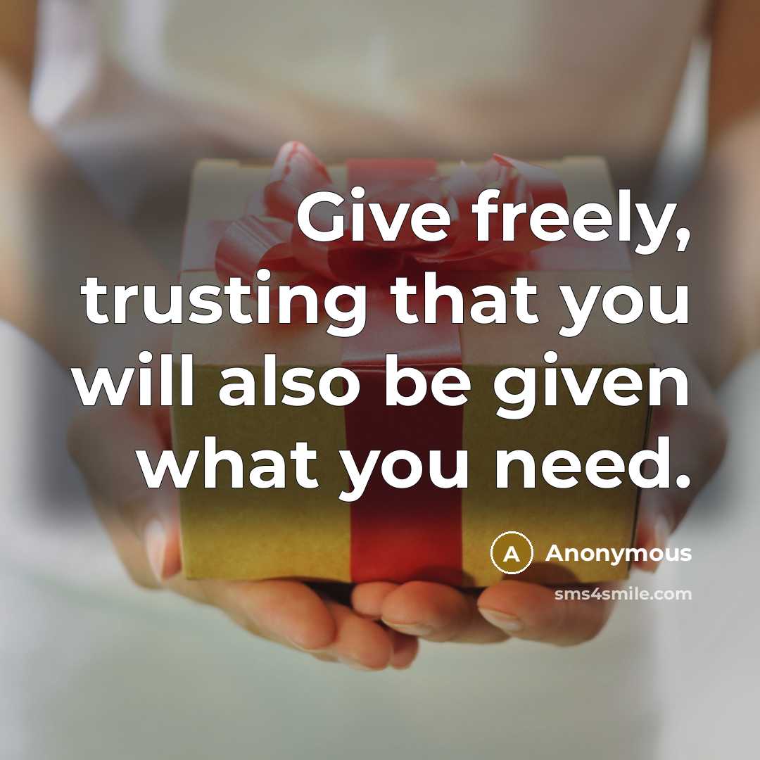 “Give freely, trusting that you will also be given what you need.” quote by Anonymous