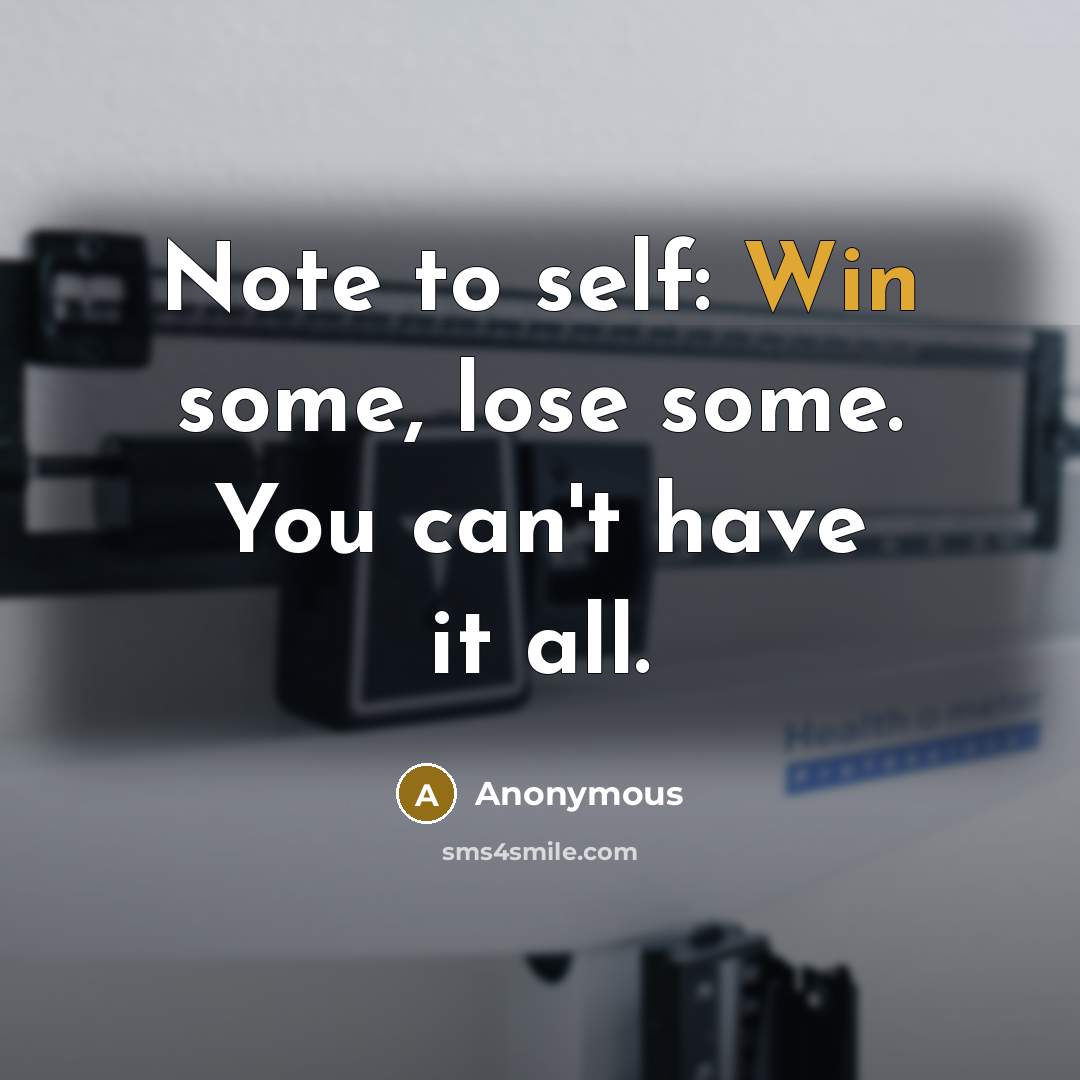 “Note to self: Win some, lose some. You can't have it all.” quote by Anonymous