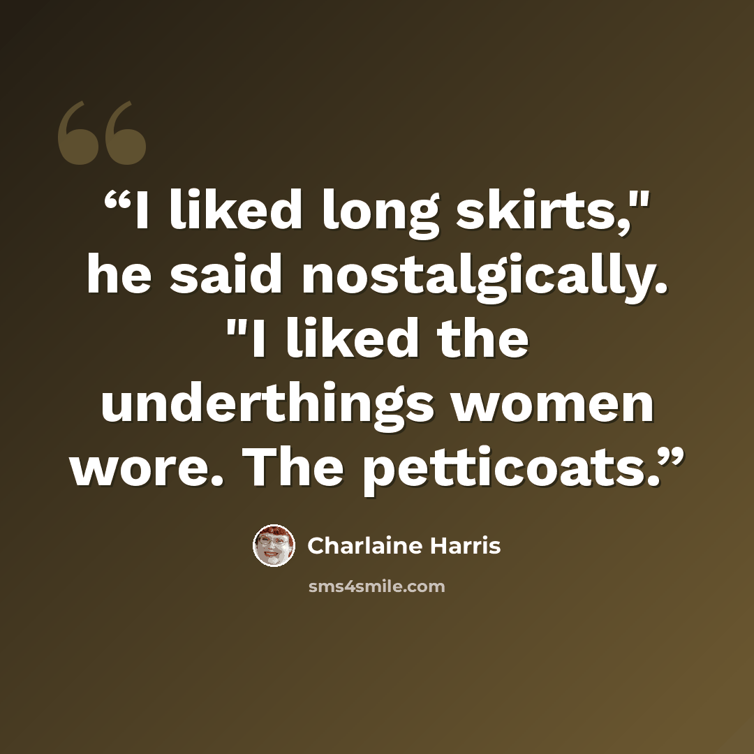 “I liked long skirts," he said nostalgically. "I liked the underthings women wore. The petticoats.” quote by Charlaine Harris