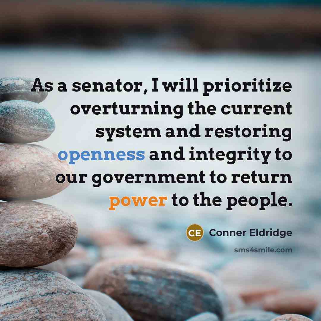 “As a senator, I will prioritize overturning the current system and restoring openness and integrity to our government to return power to the people.” quote by Conner Eldridge