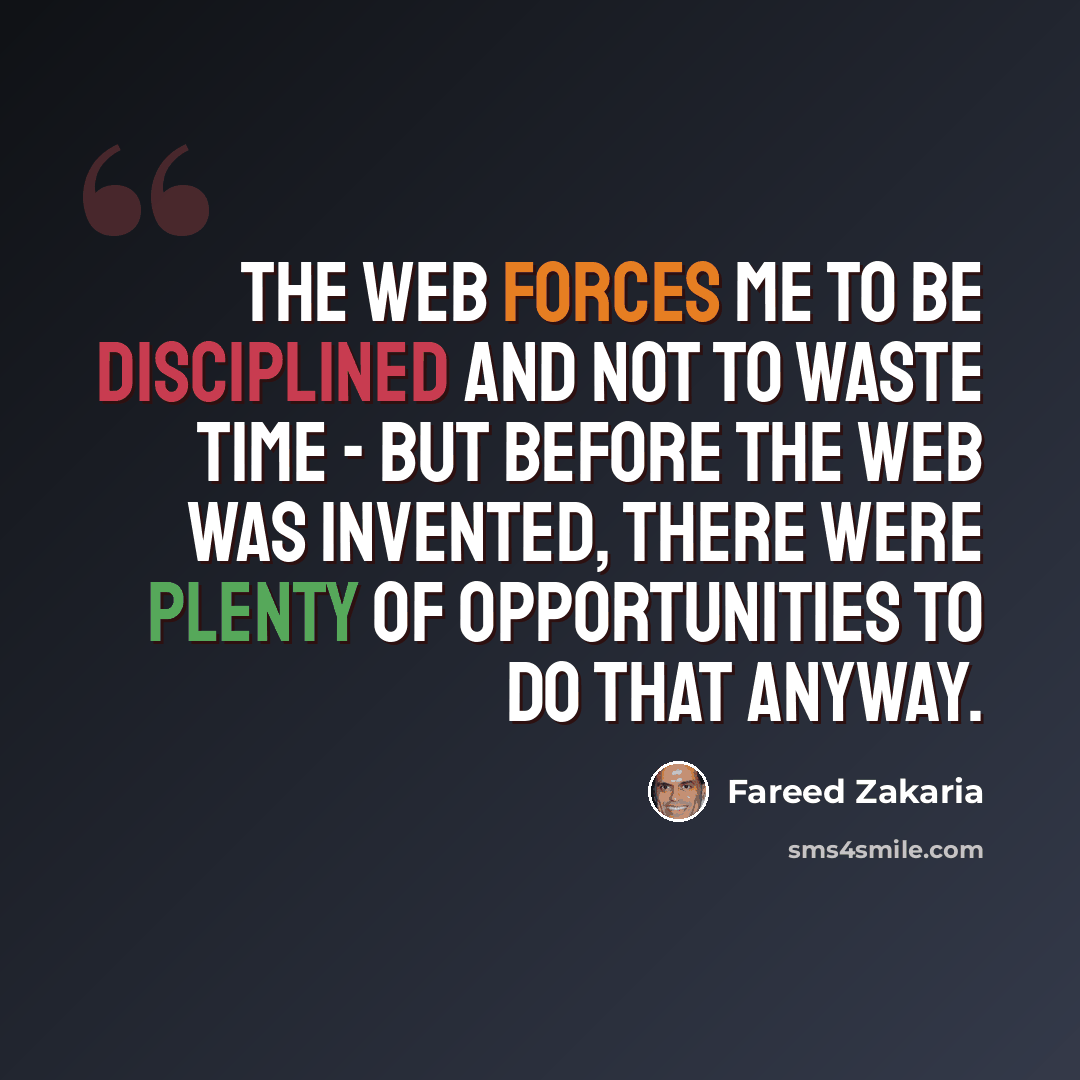 “The Web forces me to be disciplined and not to waste time - but before the Web was invented, there were plenty of opportunities to do that anyway.” quote by Fareed Zakaria