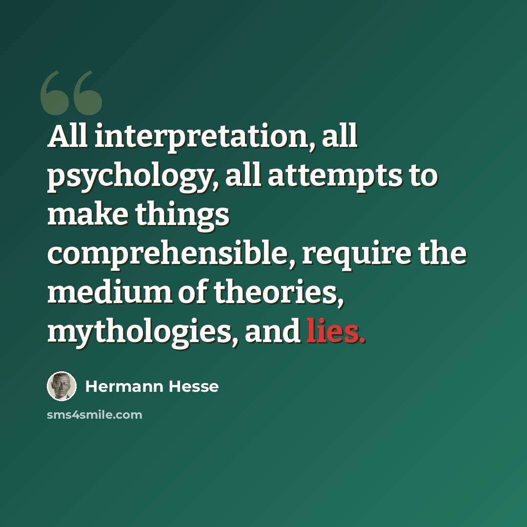 “All interpretation, all psychology, all attempts to make things comprehensible, require the medium of theories, mythologies, and lies.” quote by Hermann Hesse